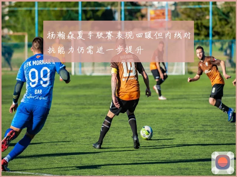 杨瀚森夏季联赛表现回暖但内线对抗能力仍需进一步提升