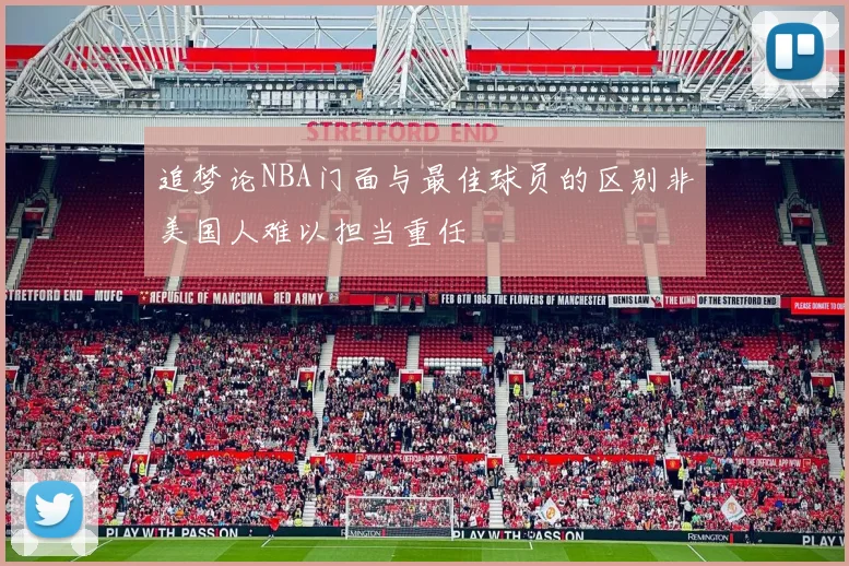追梦论NBA门面与最佳球员的区别非美国人难以担当重任