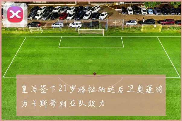 皇马签下21岁格拉纳达后卫奥蓬将为卡斯蒂利亚队效力