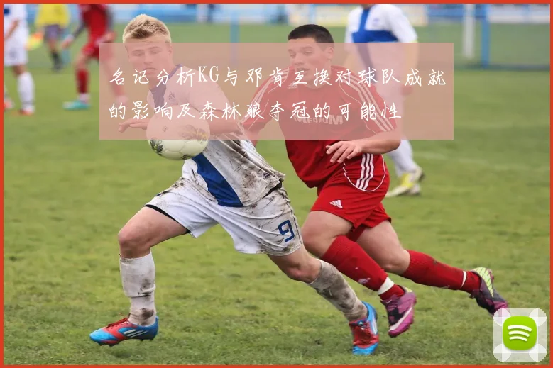 名记分析KG与邓肯互换对球队成就的影响及森林狼夺冠的可能性