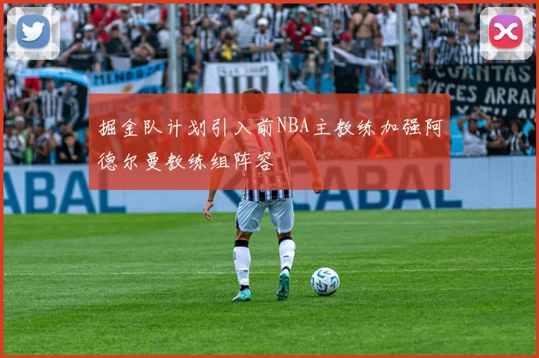 掘金队计划引入前NBA主教练加强阿德尔曼教练组阵容