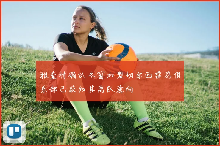 雅奎特确认冬窗加盟切尔西雷恩俱乐部已获知其离队意向