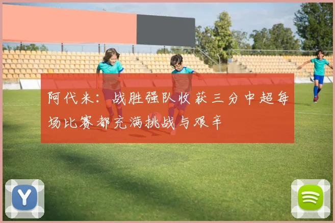 阿代米：战胜强队收获三分中超每场比赛都充满挑战与艰辛