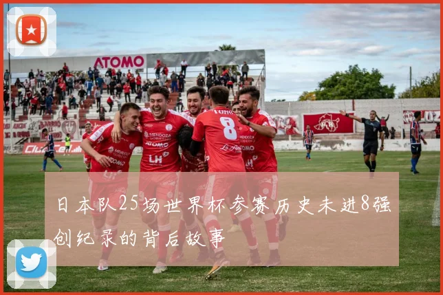 日本队25场世界杯参赛历史未进8强创纪录的背后故事