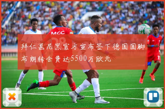 拜仁慕尼黑官方宣布签下德国国脚布朗转会费达5500万欧元