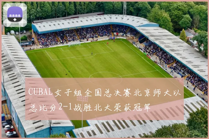 CUBAL女子组全国总决赛北京师大以总比分2-1战胜北大荣获冠军