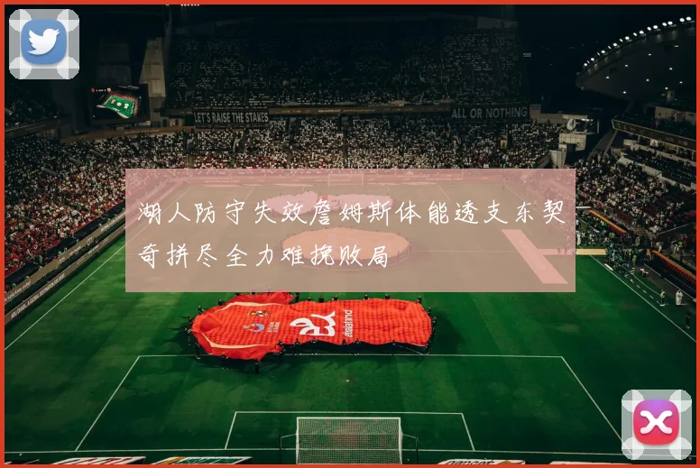 湖人防守失效詹姆斯体能透支东契奇拼尽全力难挽败局