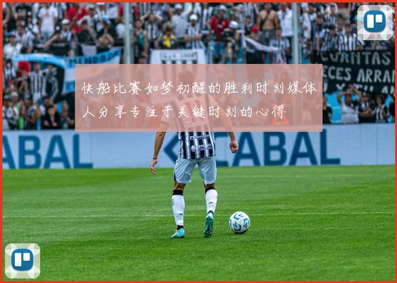 快船比赛如梦初醒的胜利时刻媒体人分享专注于关键时刻的心得