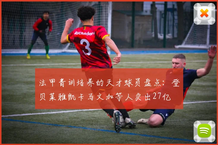 法甲青训培养的天才球员盘点：登贝莱雅凯卡马文加等人卖出27亿