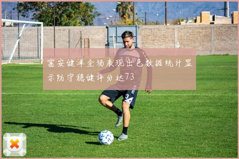 富安健洋全场表现出色数据统计显示防守稳健评分达73
